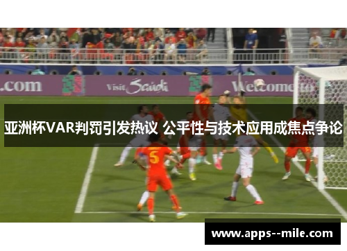 亚洲杯VAR判罚引发热议 公平性与技术应用成焦点争论 亚洲杯VAR判罚引发热议 公平性与技术应用成焦点争论
