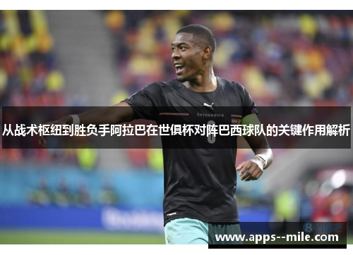 从战术枢纽到胜负手阿拉巴在世俱杯对阵巴西球队的关键作用解析 从战术枢纽到胜负手阿拉巴在世俱杯对阵巴西球队的关键作用解析