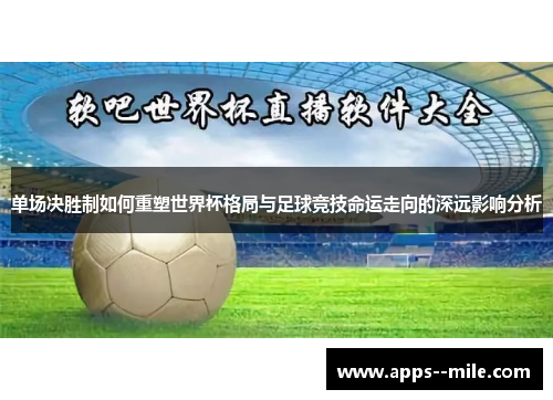 单场决胜制如何重塑世界杯格局与足球竞技命运走向的深远影响分析