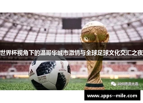 世界杯视角下的温哥华城市激情与全球足球文化交汇之夜 世界杯视角下的温哥华城市激情与全球足球文化交汇之夜