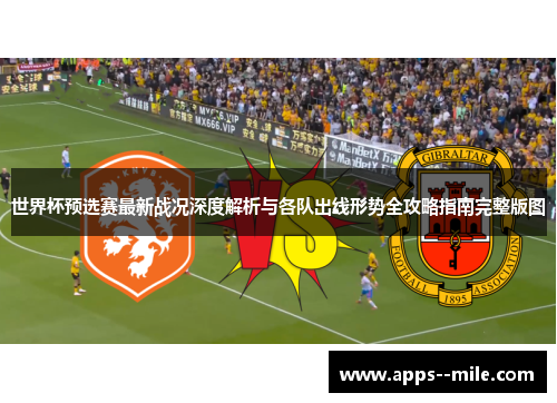 世界杯预选赛最新战况深度解析与各队出线形势全攻略指南完整版图