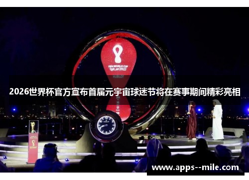 2026世界杯官方宣布首届元宇宙球迷节将在赛事期间精彩亮相 2026世界杯官方宣布首届元宇宙球迷节将在赛事期间精彩亮相