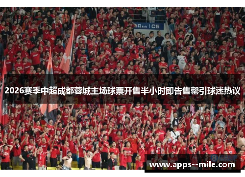 2026赛季中超成都蓉城主场球票开售半小时即告售罄引球迷热议 2026赛季中超成都蓉城主场球票开售半小时即告售罄引球迷热议