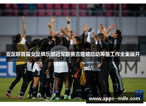 亚足联首届女足俱乐部冠军联赛吉隆坡启动筹备工作全面展开 亚足联首届女足俱乐部冠军联赛吉隆坡启动筹备工作全面展开
