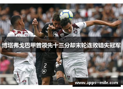 博塔弗戈巴甲曾领先十三分却末轮连败错失冠军 博塔弗戈巴甲曾领先十三分却末轮连败错失冠军