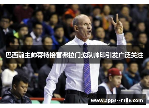 巴西前主帅蒂特接管弗拉门戈队帅印引发广泛关注 巴西前主帅蒂特接管弗拉门戈队帅印引发广泛关注