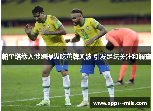 帕奎塔卷入涉嫌操纵吃黄牌风波 引发足坛关注和调查 帕奎塔卷入涉嫌操纵吃黄牌风波 引发足坛关注和调查