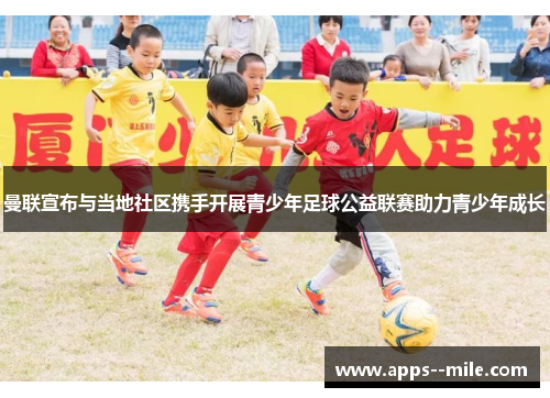 曼联宣布与当地社区携手开展青少年足球公益联赛助力青少年成长