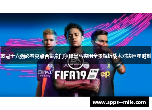 欧冠十六强必看亮点合集豪门争锋黑马突围全景解析战术对决巨星时刻 欧冠十六强必看亮点合集豪门争锋黑马突围全景解析战术对决巨星时刻