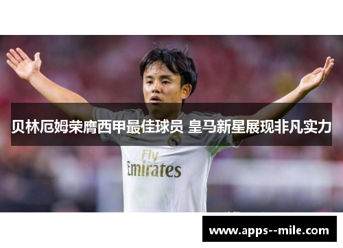 贝林厄姆荣膺西甲最佳球员 皇马新星展现非凡实力 贝林厄姆荣膺西甲最佳球员 皇马新星展现非凡实力