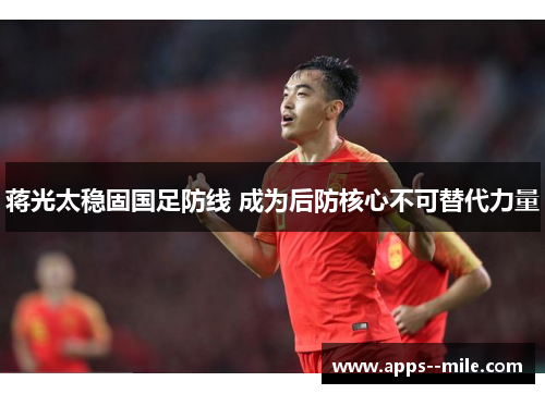 蒋光太稳固国足防线 成为后防核心不可替代力量