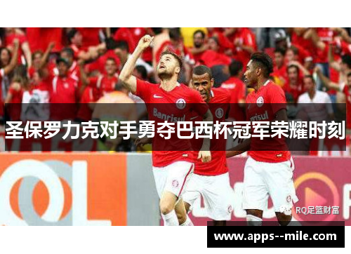 圣保罗力克对手勇夺巴西杯冠军荣耀时刻