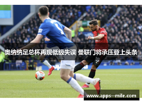 奥纳纳足总杯再现低级失误 曼联门将承压登上头条