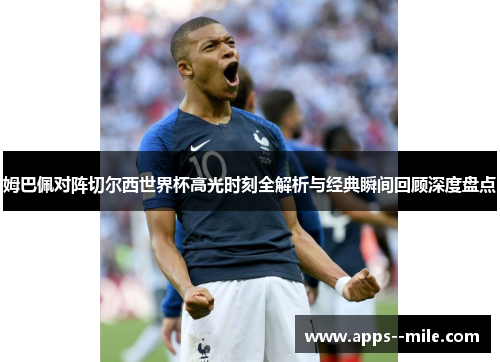 姆巴佩对阵切尔西世界杯高光时刻全解析与经典瞬间回顾深度盘点