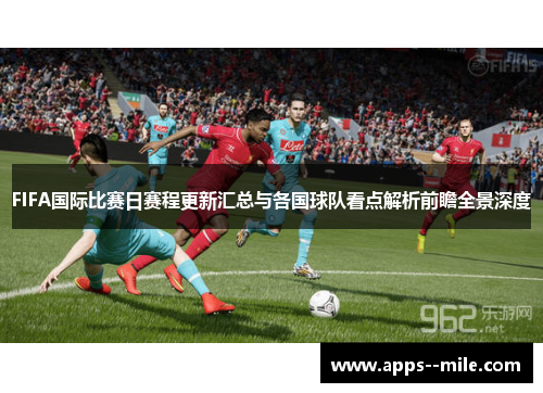 FIFA国际比赛日赛程更新汇总与各国球队看点解析前瞻全景深度 FIFA国际比赛日赛程更新汇总与各国球队看点解析前瞻全景深度