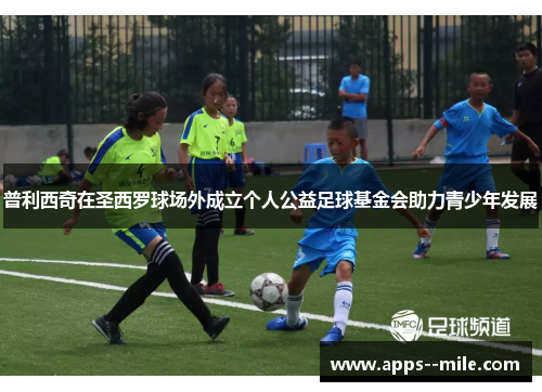 普利西奇在圣西罗球场外成立个人公益足球基金会助力青少年发展