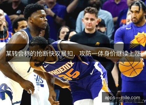 某转会标的抢断快攻暴扣，攻防一体身价继续上涨